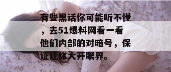 有些黑话你可能听不懂,去51爆料网看一看他们内部的对暗号,保证让你大开眼界。