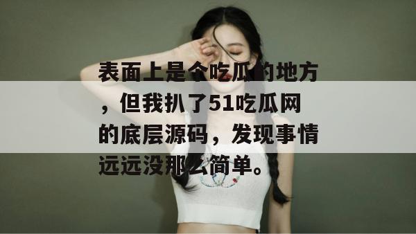 表面上是个吃瓜的地方，但我扒了51吃瓜网的底层源码，发现事情远远没那么简单。