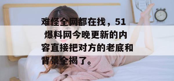 难怪全网都在找，51 爆料网今晚更新的内容直接把对方的老底和背景全揭了。
