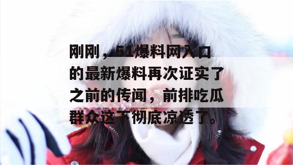 刚刚，51爆料网入口的最新爆料再次证实了之前的传闻，前排吃瓜群众这下彻底凉透了。